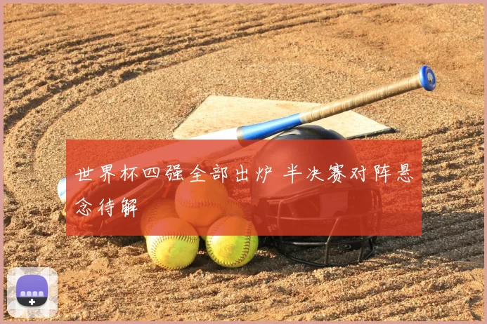 世界杯四强全部出炉 半决赛对阵悬念待解