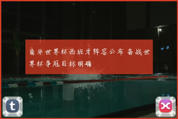 南非世界杯西班牙阵容公布 备战世界杯争冠目标明确