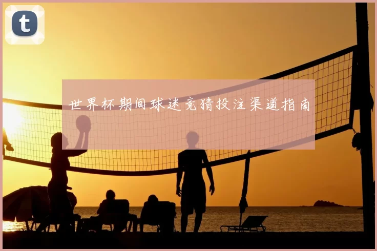 世界杯期间球迷竞猜投注渠道指南