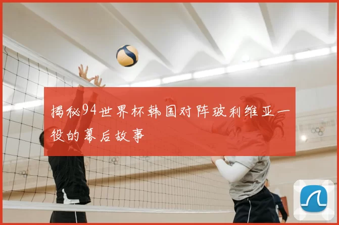 揭秘94世界杯韩国对阵玻利维亚一役的幕后故事