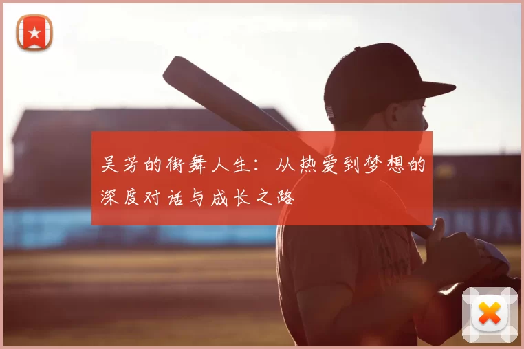 吴芳的街舞人生：从热爱到梦想的深度对话与成长之路