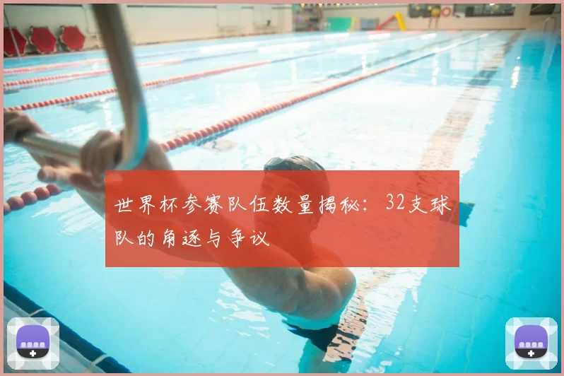 世界杯参赛队伍数量揭秘：32支球队的角逐与争议
