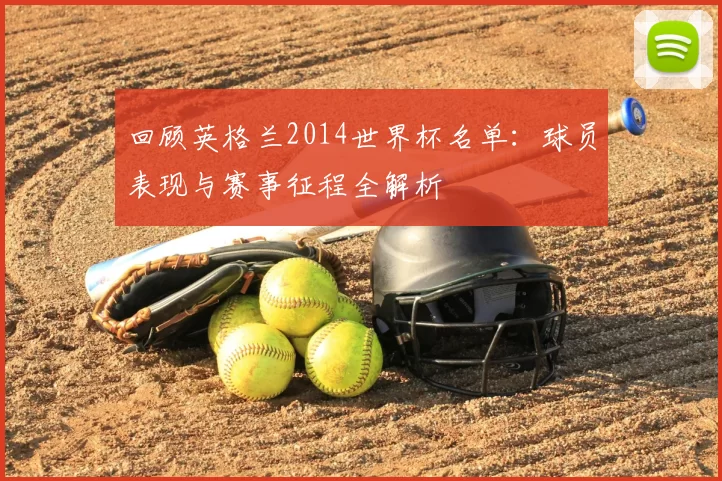 回顾英格兰2014世界杯名单：球员表现与赛事征程全解析