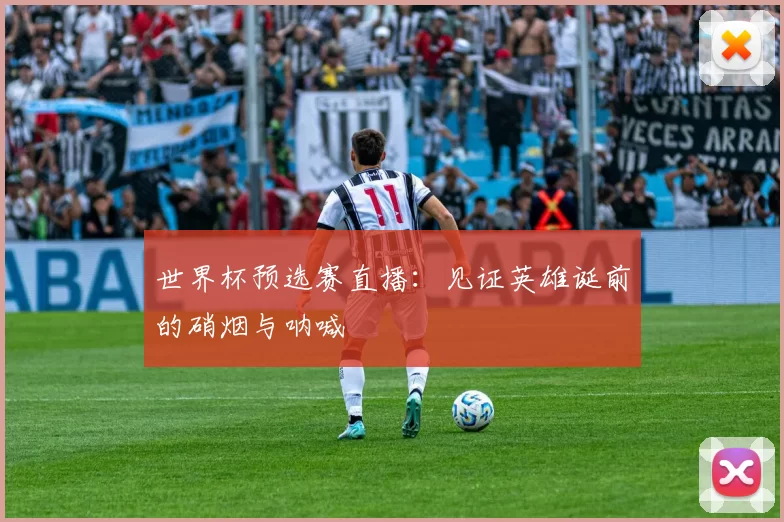 世界杯预选赛直播：见证英雄诞前的硝烟与呐喊