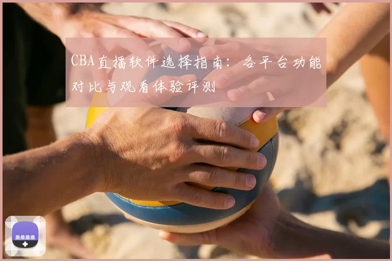 CBA直播软件选择指南：各平台功能对比与观看体验评测