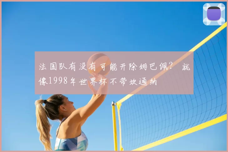 法国队有没有可能开除姆巴佩？ 就像1998年世界杯不带坎通纳