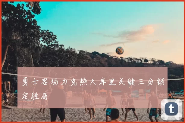 勇士客场力克热火库里关键三分锁定胜局