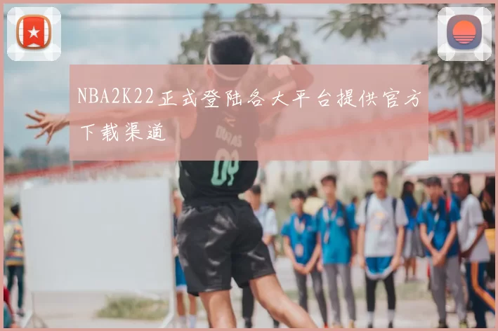 NBA2K22正式登陆各大平台提供官方下载渠道