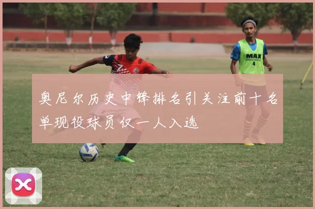 奥尼尔历史中锋排名引关注前十名单现役球员仅一人入选