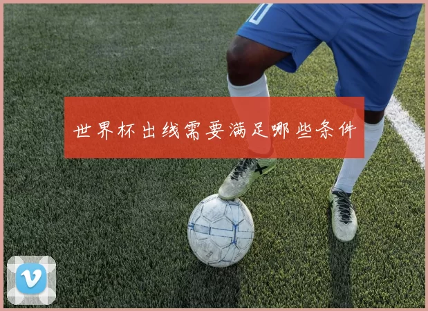 世界杯出线需要满足哪些条件