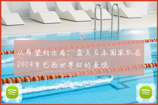 从希望到出局：盘点日本国家队在2014年巴西世界杯的表现