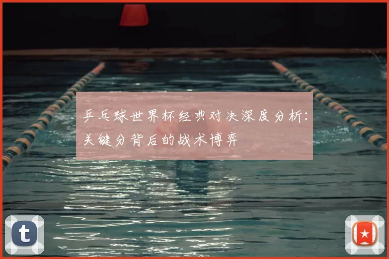 乒乓球世界杯经典对决深度分析：关键分背后的战术博弈