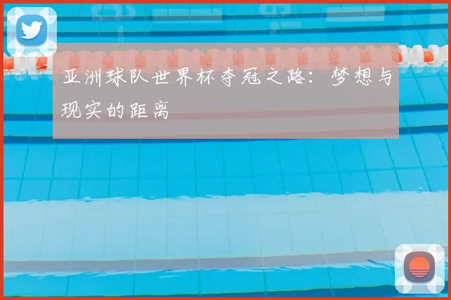 亚洲球队世界杯夺冠之路：梦想与现实的距离