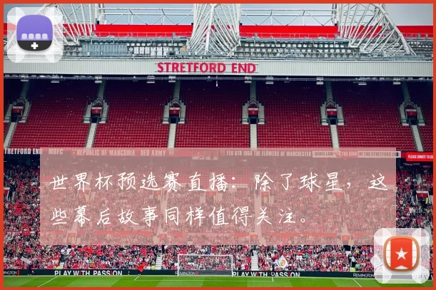 世界杯预选赛直播：除了球星，这些幕后故事同样值得关注。