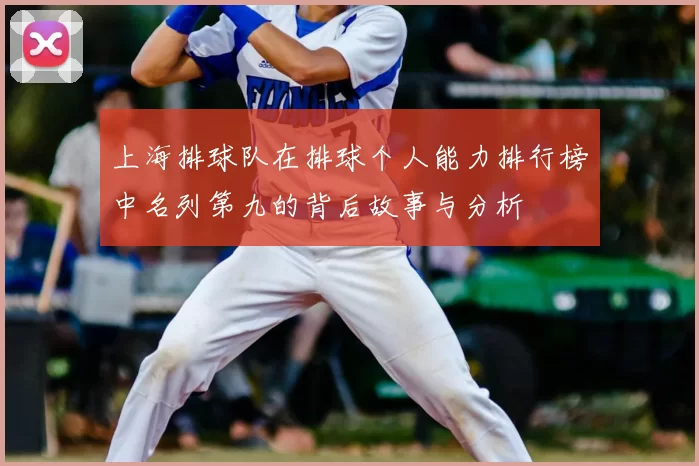上海排球队在排球个人能力排行榜中名列第九的背后故事与分析