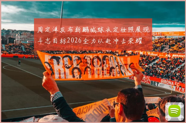 周定洋发布新鹏城球衣定妆照展现斗志目标2026全力以赴冲击荣耀