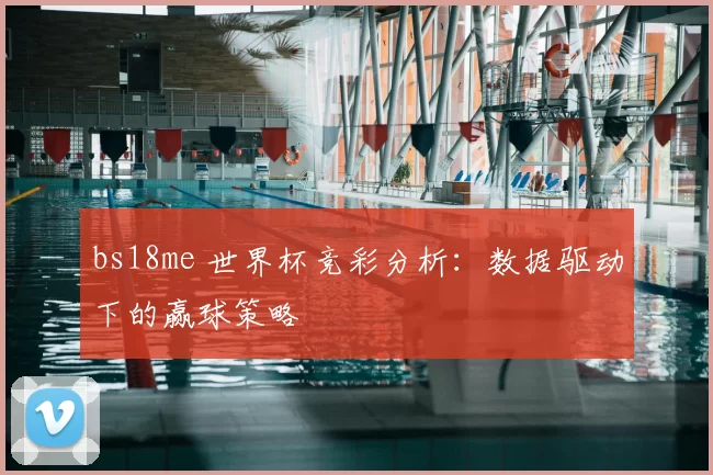 bs18me 世界杯竞彩分析：数据驱动下的赢球策略