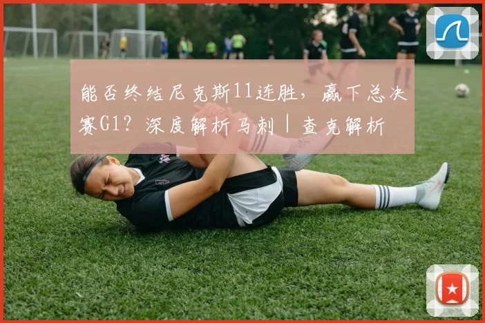 能否终结尼克斯11连胜，赢下总决赛G1？深度解析马刺｜查克解析