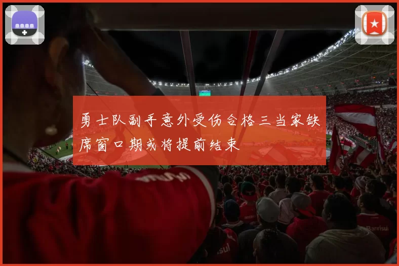 勇士队副手意外受伤合格三当家缺席窗口期或将提前结束