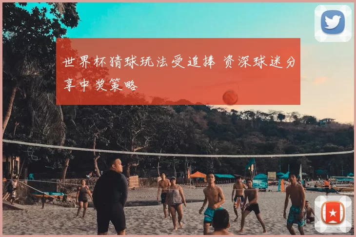 世界杯猜球玩法受追捧 资深球迷分享中奖策略