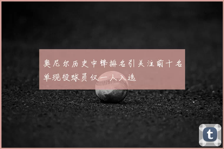 奥尼尔历史中锋排名引关注前十名单现役球员仅一人入选