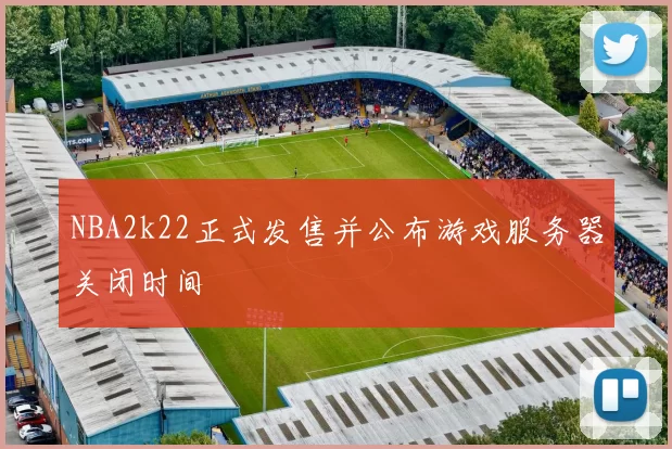 NBA2k22正式发售并公布游戏服务器关闭时间
