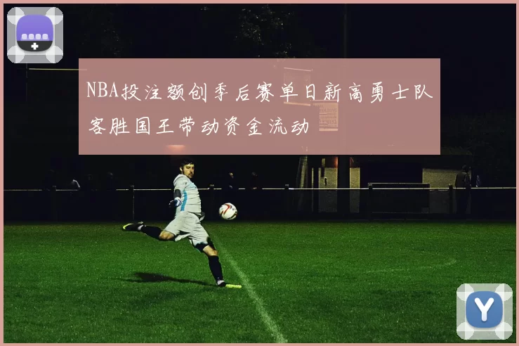 NBA投注额创季后赛单日新高勇士队客胜国王带动资金流动
