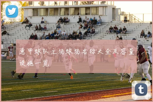 意甲球队主场球场名称大全及容量设施一览