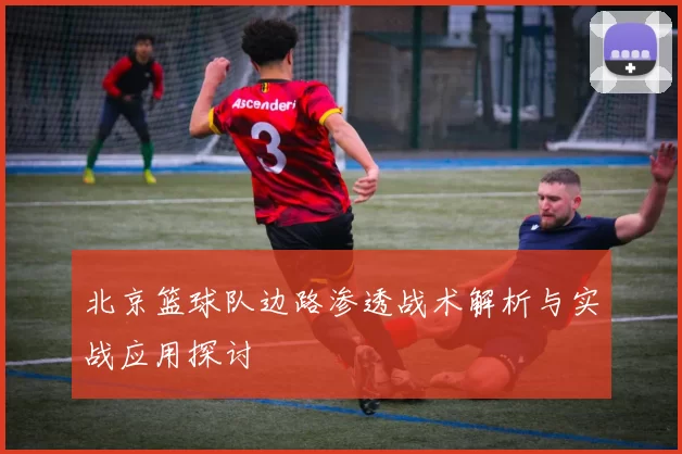 北京篮球队边路渗透战术解析与实战应用探讨