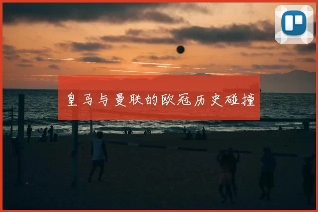 皇马与曼联的欧冠历史碰撞