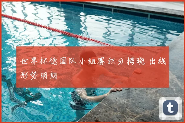世界杯德国队小组赛积分揭晓 出线形势明朗