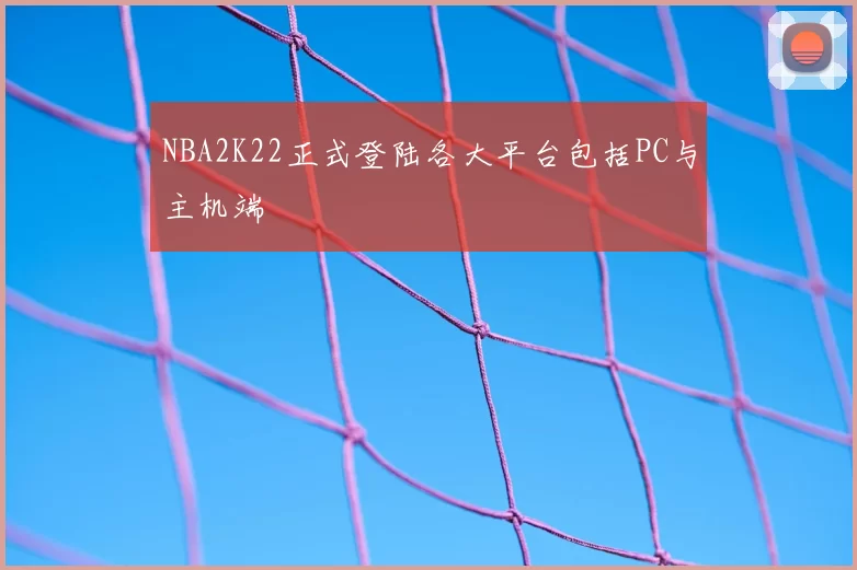 NBA2K22正式登陆各大平台包括PC与主机端