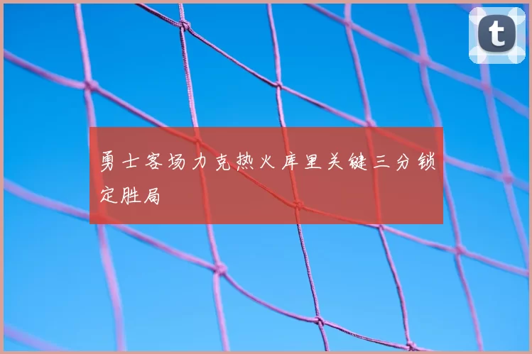 勇士客场力克热火库里关键三分锁定胜局