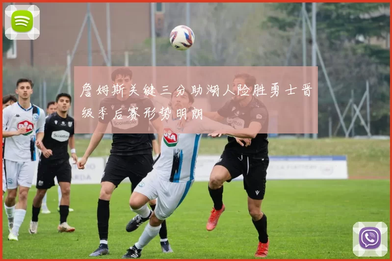 詹姆斯关键三分助湖人险胜勇士晋级季后赛形势明朗