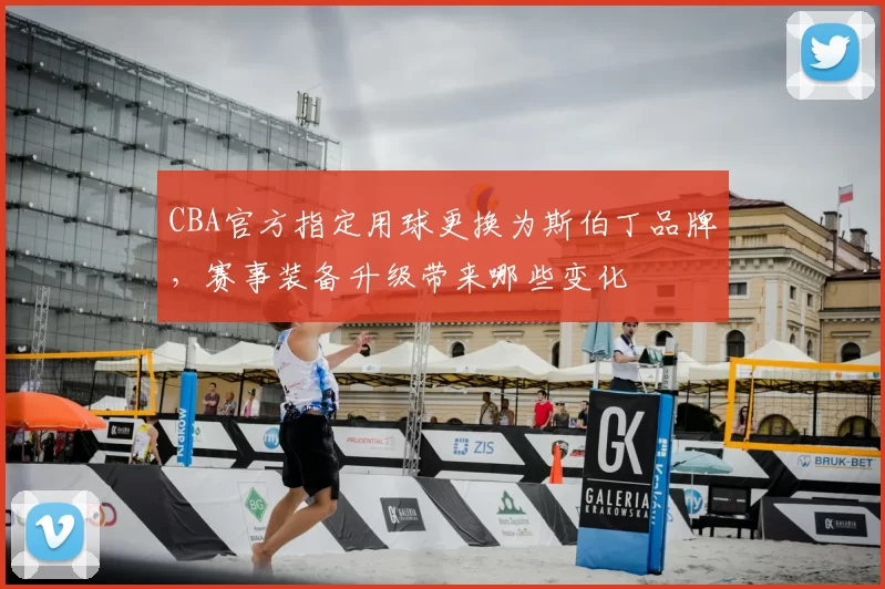 CBA官方指定用球更换为斯伯丁品牌，赛事装备升级带来哪些变化