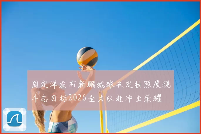周定洋发布新鹏城球衣定妆照展现斗志目标2026全力以赴冲击荣耀
