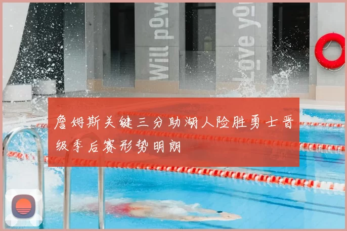 詹姆斯关键三分助湖人险胜勇士晋级季后赛形势明朗