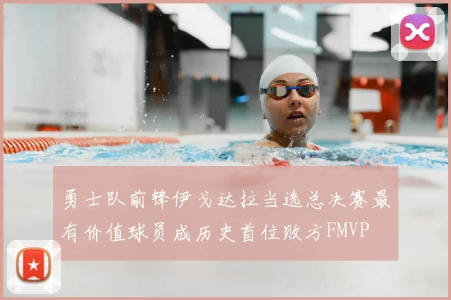 勇士队前锋伊戈达拉当选总决赛最有价值球员成历史首位败方FMVP