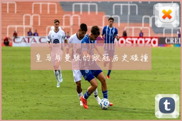 皇马与曼联的欧冠历史碰撞
