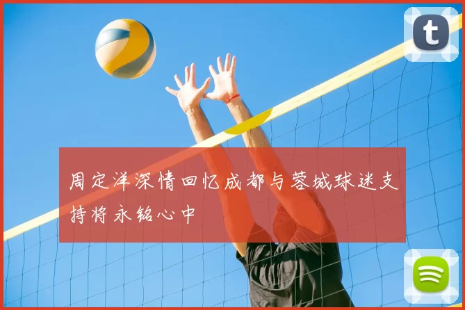 周定洋深情回忆成都与蓉城球迷支持将永铭心中
