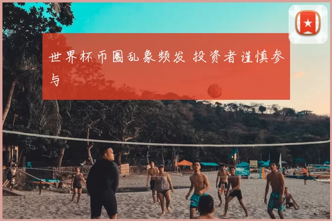 世界杯币圈乱象频发 投资者谨慎参与