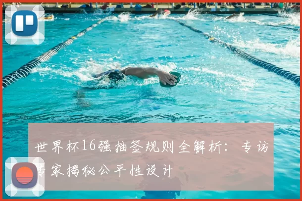 世界杯16强抽签规则全解析：专访专家揭秘公平性设计