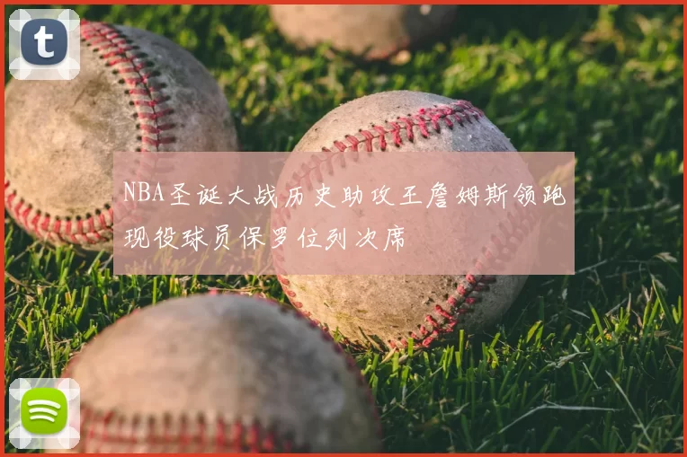 NBA圣诞大战历史助攻王詹姆斯领跑现役球员保罗位列次席
