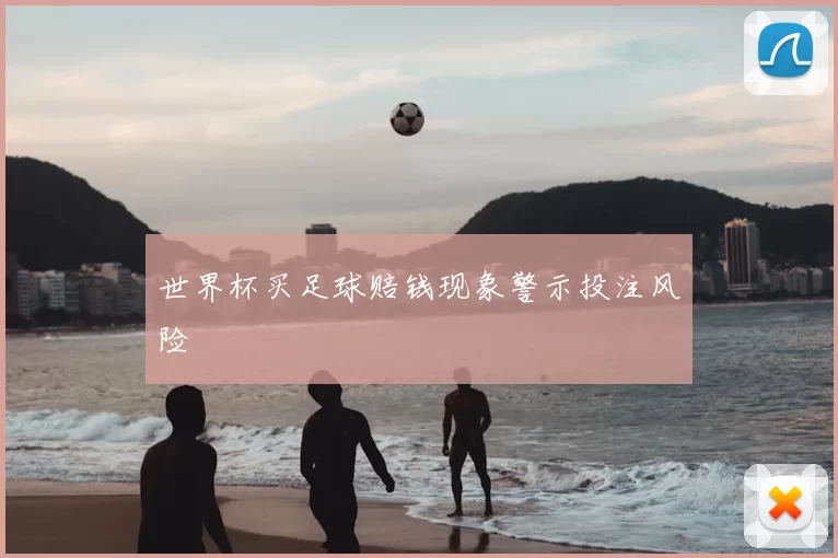 世界杯买足球赔钱现象警示投注风险