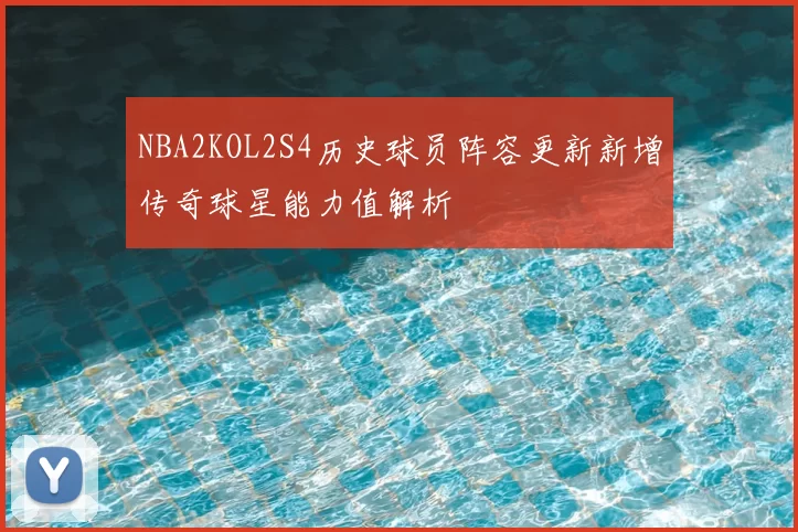 NBA2KOL2S4历史球员阵容更新新增传奇球星能力值解析