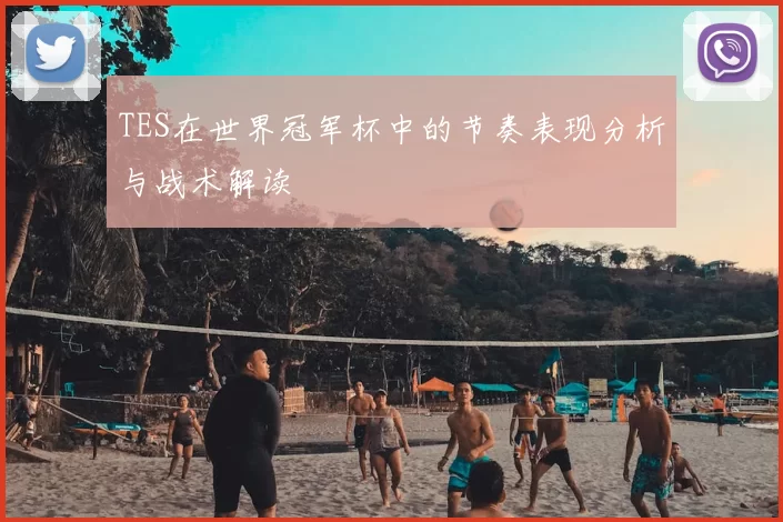 TES在世界冠军杯中的节奏表现分析与战术解读