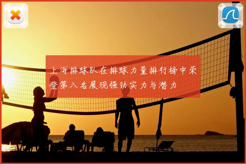 上海排球队在排球力量排行榜中荣登第八名展现强劲实力与潜力