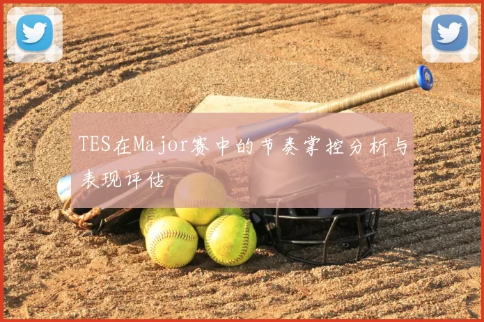 TES在Major赛中的节奏掌控分析与表现评估