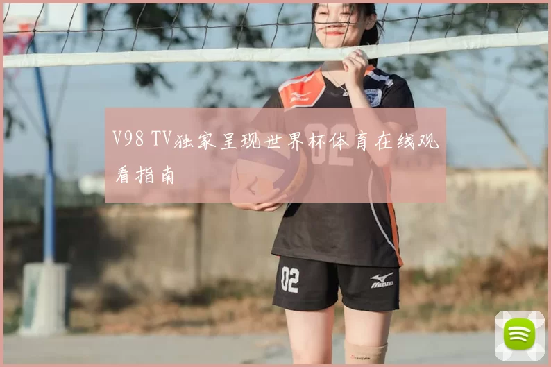 V98 TV独家呈现世界杯体育在线观看指南