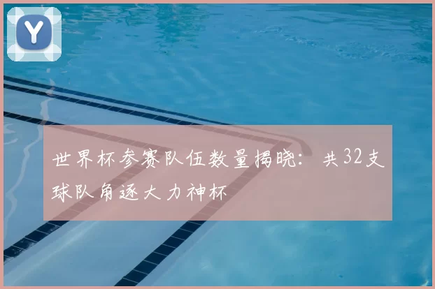 世界杯参赛队伍数量揭晓：共32支球队角逐大力神杯